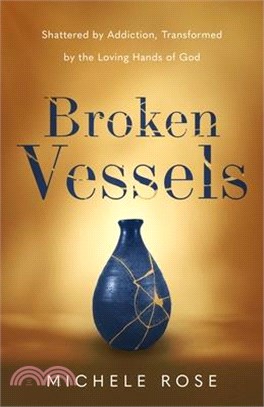 Broken Vessels: Shattered by Addiction, Transformed by the Loving Hands of God