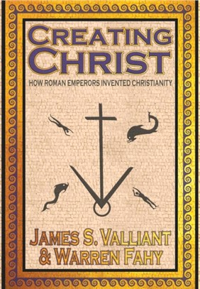 Creating Christ：How Roman Emperors Invented Christianity