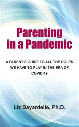 Parenting in a Pandemic: A Parent's Guide to All the Roles We Have to Play in the Era of Covid-19