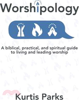 Worshipology: A Biblical, Practical, and Spiritual Guide to Living and Leading Worship