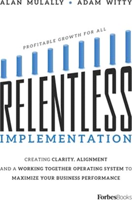 Relentless Implementation: Creating Clarity, Alignment and a Working Together Operating System to Maximize Your Business Performance