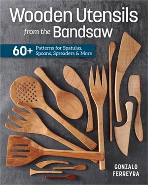 Make Your Own Wooden Utensils: 60+ Designs to Make on the Bandsaw
