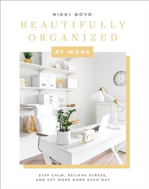 Beautifully Organized at Work：Declutter and Organize Your Workspace So You Can Stay Calm, Relieve Stress, and Get More Done Each Day