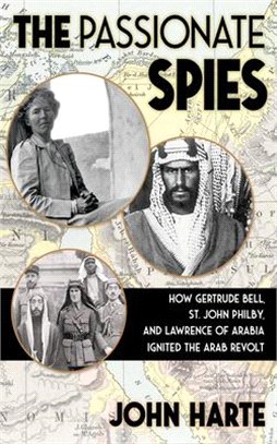 The Passionate Spies: How Gertrude Bell, St. John Philby and Lawrence of Arabia Ignited the Arab Revolt--And How Saudi Arabia Was Founded