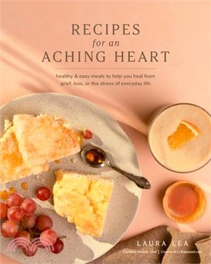 Recipes for an Aching Heart: Healthy & Easy Meals to Help You Heal from Grief, Loss, or the Stress of Everyday Life