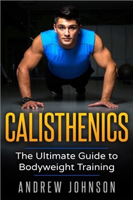 Calisthenics：The Ultimate Guide to Bodyweight Training