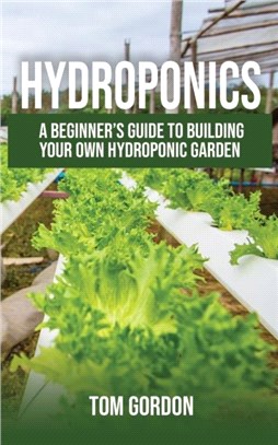 Hydroponics：A Beginner's Guide to Building Your Own Hydroponic Garden