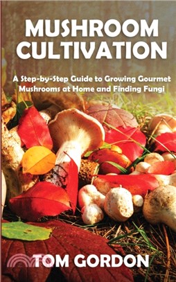 Mushroom Cultivation：A Step-by-Step Guide to Growing Gourmet Mushrooms at Home and Finding Fungi