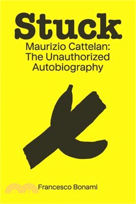 Stuck: Maurizio Cattelan: The Unauthorized Autobiography