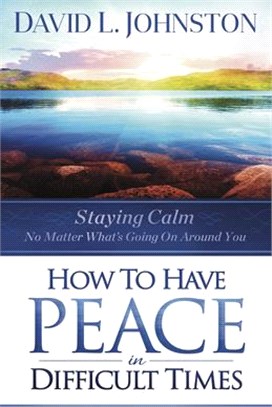 How to Have Peace in Difficult Times: Staying Calm No Matter What's Going on Around You