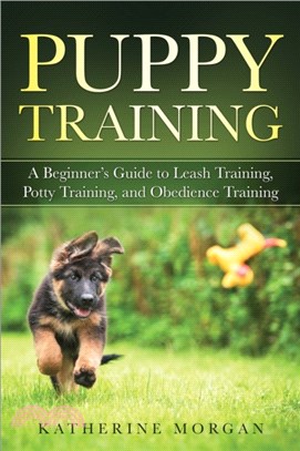Puppy Training：A Beginner's Guide to Leash Training, Potty Training, and Obedience Training