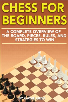 Chess for Beginners：A Complete Overview of the Board, Pieces, Rules, and Strategies to Win