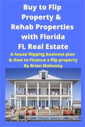 Buy to Flip Property & Rehab Properties with Florida FL Real Estate: A House Flipping Business Plan & How to Finance a Flip Property