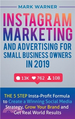 Instagram Marketing and Advertising for Small Business Owners in 2019：The 5 Step Insta-Profit Formula to Create a Winning Social Media Strategy, Grow Your Brand and Get Real-World Results