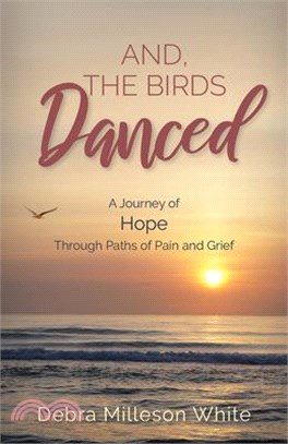 And the Birds Danced: A Journey of Hope Through Paths of Pain and Grief