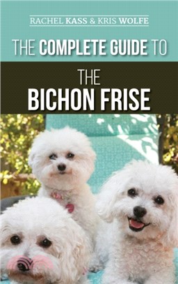 The Complete Guide to the Bichon Frise：Finding, Raising, Feeding, Training, Socializing, and Loving Your New Bichon Puppy