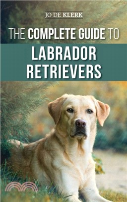 The Complete Guide to Labrador Retrievers：Selecting, Raising, Training, Feeding, and Loving Your New Lab from Puppy to Old-Age