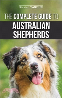 The Complete Guide to Australian Shepherds：Learn Everything You Need to Know About Raising, Training, and Successfully Living with Your New Aussie