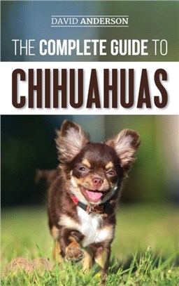 The Complete Guide to Chihuahuas：Finding, Raising, Training, Protecting, and Loving your new Chihuahua Puppy