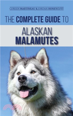 The Complete Guide to Alaskan Malamutes：Finding, Training, Properly Exercising, Grooming, and Raising a Happy and Healthy Alaskan Malamute Puppy