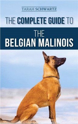 The Complete Guide to the Belgian Malinois：Selecting, Training, Socializing, Working, Feeding, and Loving Your New Malinois Puppy