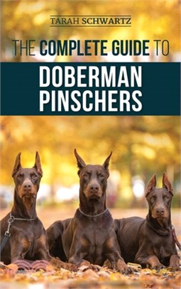 The Complete Guide to Doberman Pinschers: Preparing For, Raising, Training, Feeding, Socializing, and Loving Your New Doberman Puppy