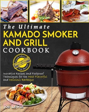 Kamado Smoker And Grill Cookbook：The Ultimate Kamado Smoker and Grill Cookbook - Innovative Recipes and Foolproof Techniques for The Most Flavorful and Delicious Barbecue'