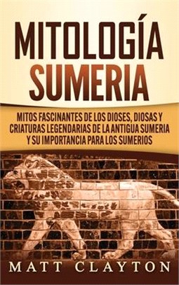 Mitología sumeria: Mitos fascinantes de los dioses, diosas y criaturas legendarias de la antigua Sumeria y su importancia para los sumeri