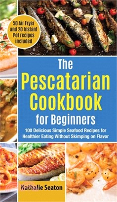 The Pescatarian Cookbook for Beginners: 100 Delicious Simple Seafood Recipes for Healthier Eating Without Skimping on Flavor (50 Air Fryer and 20 Inst