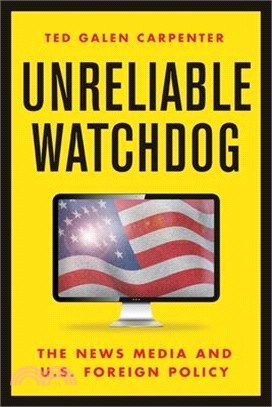 Unreliable Watchdog: The News Media and U.S. Foreign Policy