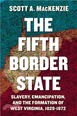 The Fifth Border State：Slavery, Emancipation, and the Formation of West Virginia, 1829-1872