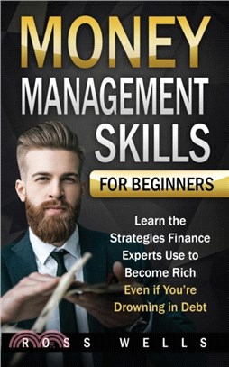 Money Management Skills for Beginners：Learn the Strategies Finance Experts Use to Become Rich - Even if You're Drowning in Debt