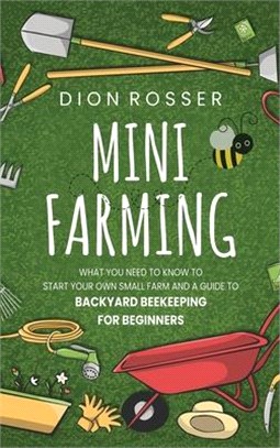 Mini Farming: What You Need to Know to Start Your Own Small Farm and a Guide to Backyard Beekeeping for Beginners