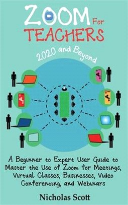 Zoom for Teachers (2020 and Beyond): A Beginner to Expert User Guide to Master the Use of Zoom for Meetings, Virtual Classes, Businesses, Video Confer