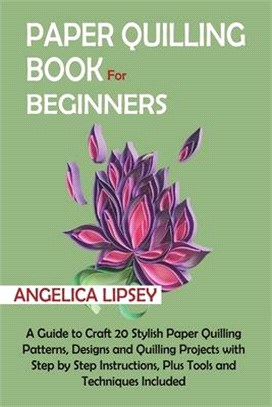 Paper Quilling Book for Beginners: A Guide to Craft 20 Stylish Paper Quilling Patterns, Designs and Quilling Projects with Step by Step Instructions,
