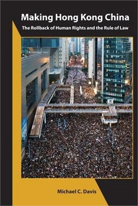 Making Hong Kong China: The Rollback of Human Rights and the Rule of Law