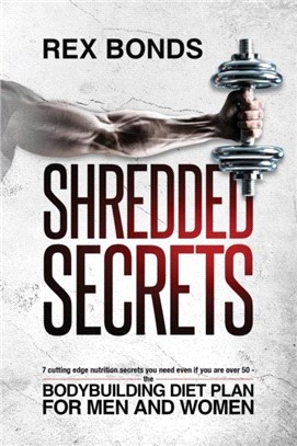 Shredded Secrets：7 Cutting Edge Nutrition Secrets You Need Even If You Are Over 50 - The Bodybuilding Diet Plan For Men And Women