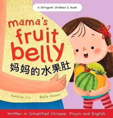 Mama's Fruit Belly - Written in Simplified Chinese, Pinyin, and English: A Bilingual Children's Book: Pregnancy and New Baby Anticipation Through the