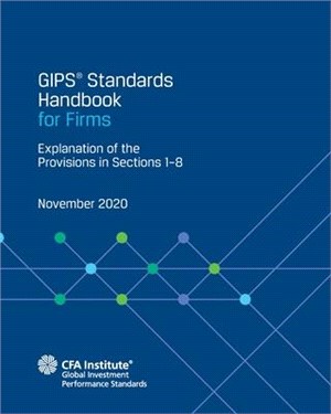 GIPS(R) Standards Handbook for Firms: Explanation of the Provisions in Sections 1-8