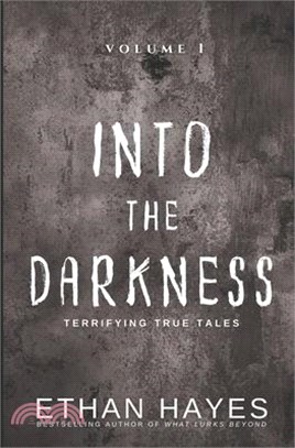 Into the Darkness: Terrifying True Tales: Volume 1