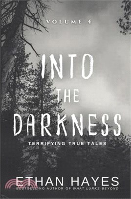 Into the Darkness: Terrifying True Tales: Volume 4