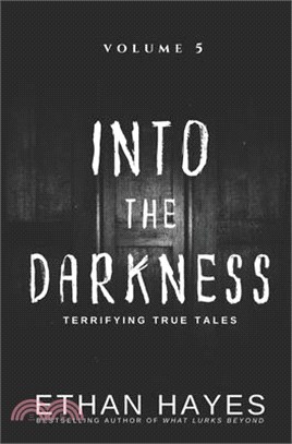 Into the Darkness: Terrifying True Tales: Volume 5