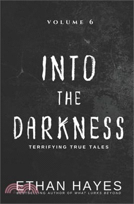 Into the Darkness: Terrifying True Tales: Volume 6