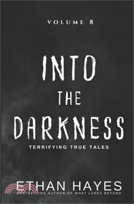 Into the Darkness: Terrifying True Tales: Volume 8