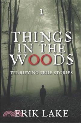 Things in the Woods: Terrifying True Stories: Volume 1