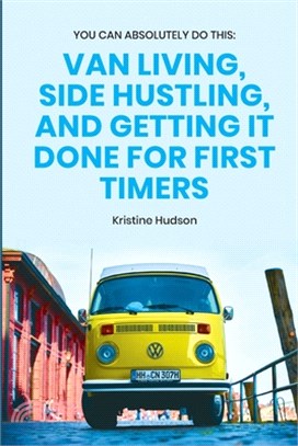 You Can Absolutely Do This: Van Living, Side Hustling, and Getting It Done for First Timers