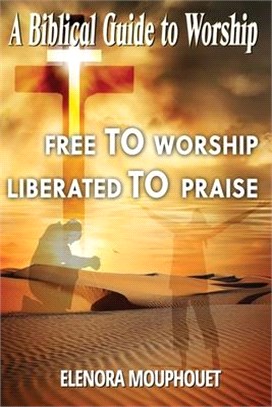 Free to Worship Liberated to Praise: A Biblical Guide to Worship