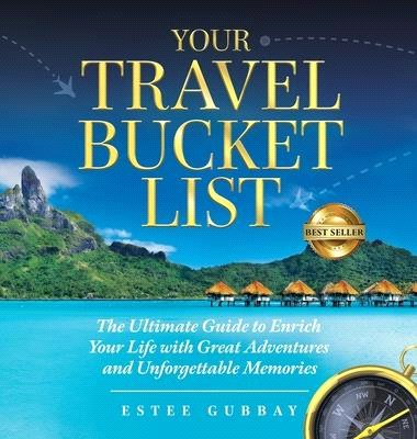 Your Travel Bucket List: The Ultimate Guide to Enrich Your Life with Great Adventures and Unforgettable Memories