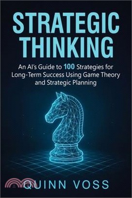 Strategic Thinking: An AI's Guide to 100 Strategies for Long-Term Success Using Game Theory and Strategic Planning