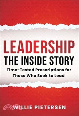 Leadership--The Inside Story: Time-Tested Prescriptions for Those Who Seek To Lead